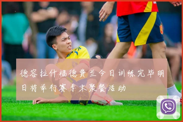 德容拉什福德费兰今日训练完毕明日将举行赛季末聚餐活动