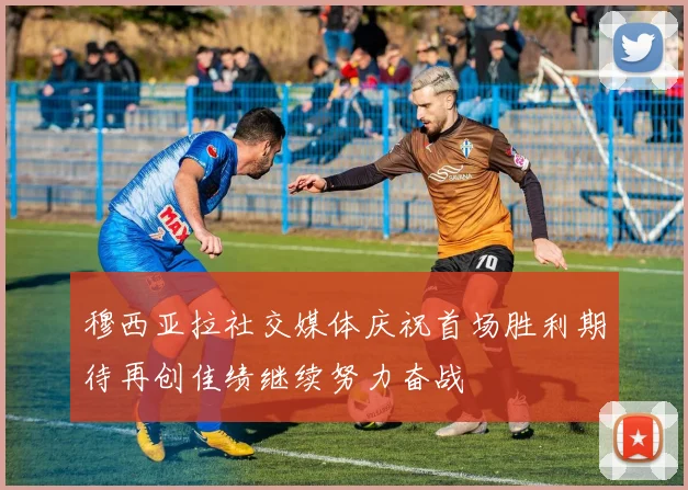 穆西亚拉社交媒体庆祝首场胜利期待再创佳绩继续努力奋战