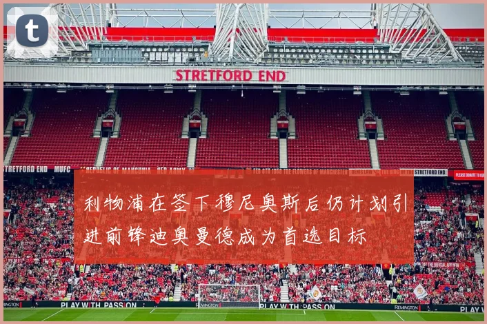 利物浦在签下穆尼奥斯后仍计划引进前锋迪奥曼德成为首选目标