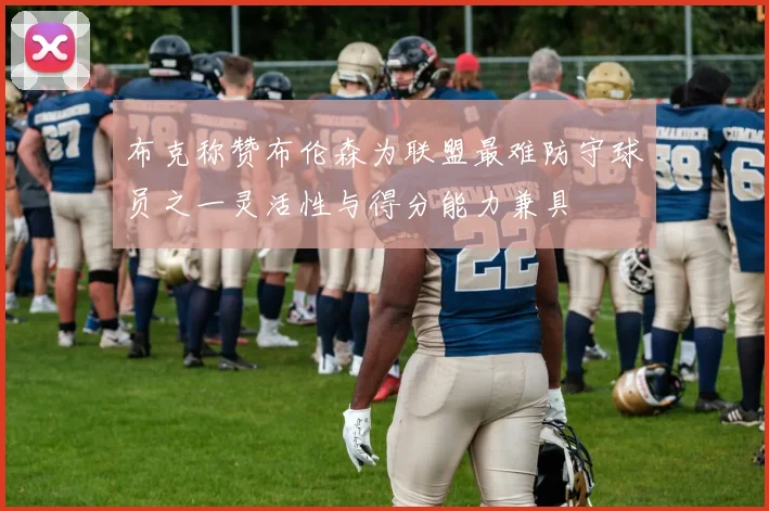 布克称赞布伦森为联盟最难防守球员之一灵活性与得分能力兼具