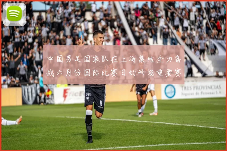 中国男足国家队在上海集结全力备战六月份国际比赛日的两场重要赛事