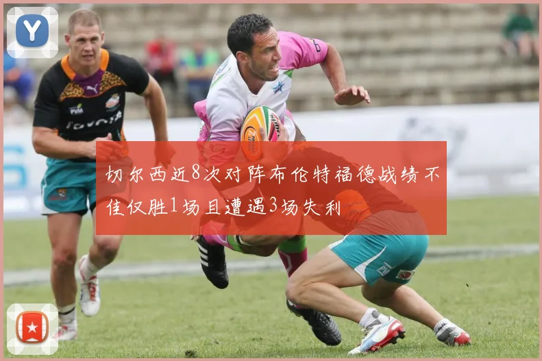 切尔西近8次对阵布伦特福德战绩不佳仅胜1场且遭遇3场失利