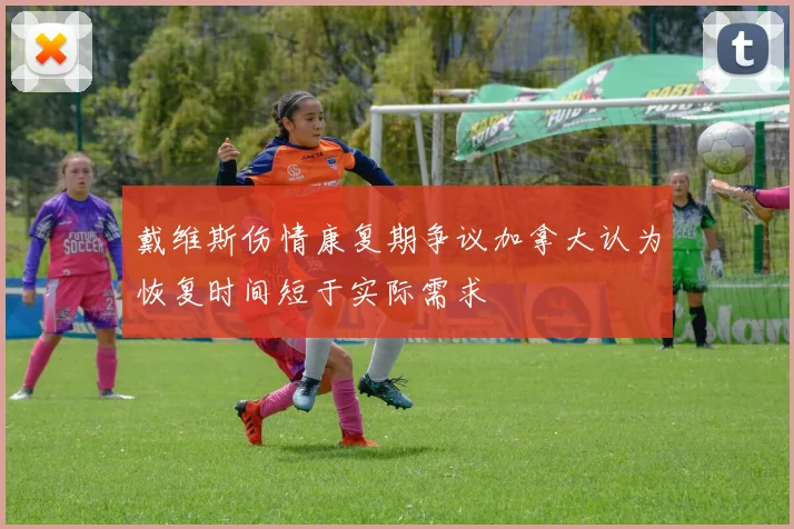 戴维斯伤情康复期争议加拿大认为恢复时间短于实际需求