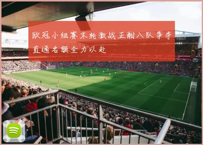 欧冠小组赛末轮激战正酣八队争夺直通名额全力以赴