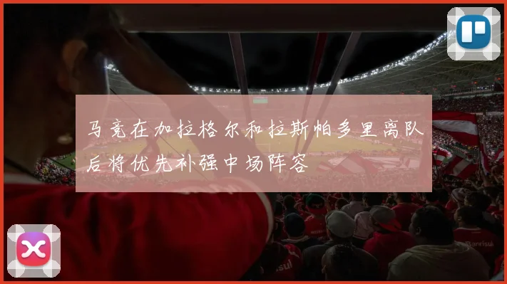马竞在加拉格尔和拉斯帕多里离队后将优先补强中场阵容