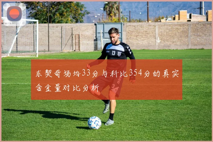 东契奇场均33分与科比354分的真实含金量对比分析