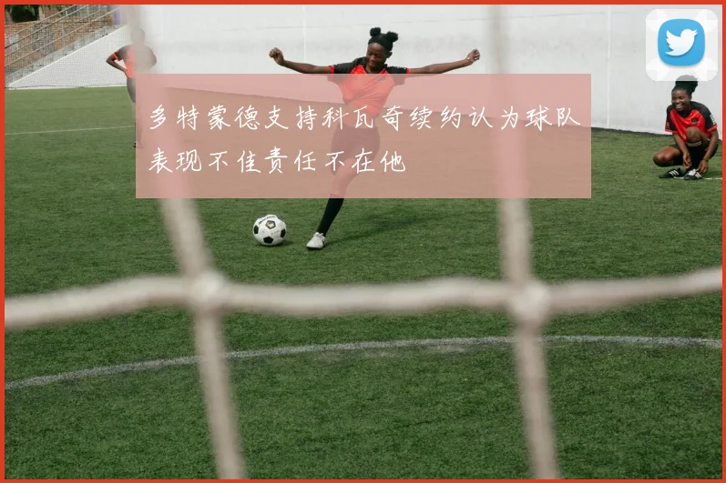 多特蒙德支持科瓦奇续约认为球队表现不佳责任不在他
