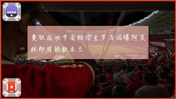 曼联成功节省赔偿金罗马诺曝阿莫林即将执教米兰